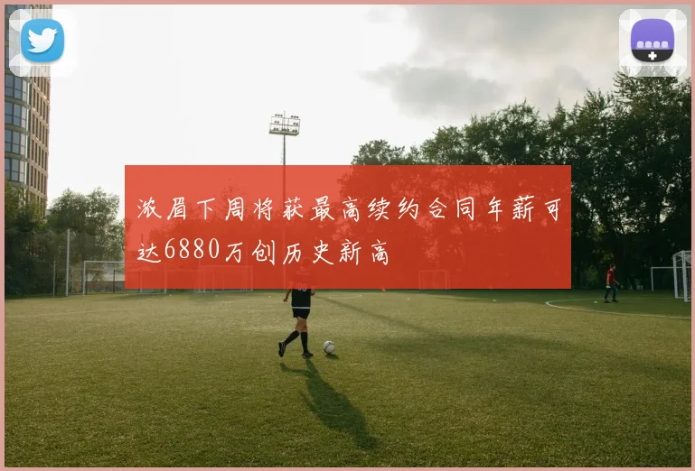 浓眉下周将获最高续约合同年薪可达6880万创历史新高