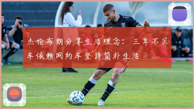 杰伦布朗分享生活理念：三年不买车依赖网约车坚持简朴生活